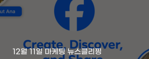 [12월 11일 마케팅 뉴스클리핑] 메타, 페이스북 전면 개편 탐색성사용성 대폭 강화 외