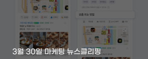 [3월 30일 마케팅 뉴스클리핑] 네이버 플레이스, 맞춤형 맛집 추천 A/B 테스트 진행 외