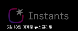[5월 18일 마케팅 뉴스클리핑] 인스타그램, 무보정 실시간 공유 인스턴츠로 친밀 소통 강화 외