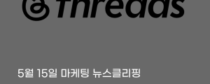 [5월 15일 마케팅 뉴스클리핑] 스레드, 인스타그램 색 지우고 독립 브랜드로 X 정조준 외