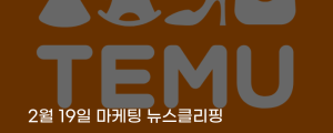 [2월 19일 마케팅 뉴스클리핑] 가끔 불량 와도 이득 초저가 테무, 아마존 추격 외