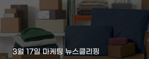 [3월 17일 마케팅 뉴스클리핑] 소비자 54% 무료배송이면 지출 늘린다 외